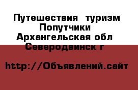 Путешествия, туризм Попутчики. Архангельская обл.,Северодвинск г.